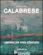 CALABRESE. LEBENSBILDERS EINES KUNSTLERS - HUBER ANNAMARIE