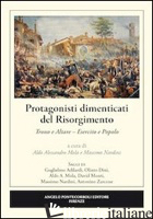 PROTAGONISTI DIMENTICATI DEL RISORGIMENTO. TRONO E ALTARE. ESERCITO E POPOLO - MOLA A. A. (CUR.); NARDINI M. (CUR.)
