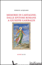 MEMORIE DI CARTAGINE: DALLE EPITOMI ROMANE A GIUSEPPE GARIBALDI - ACQUARO ENRICO
