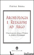 ARCHEOLOGIA E RELIGIONE AD ARGO. I SANTUARI DI APOLLO PYTHIOS A ETHENA OXYDERKES - SERRA PIETRO