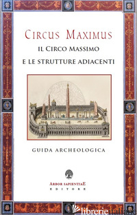 CIRCUS MAXIMUS. IL CIRCO MASSIMO E LE STRUTTURE ADIACENTI. GUIDA ARCHEOLOGICA - GARCIA BARRACO M. E. (CUR.)