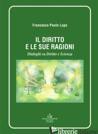 DIRITTO E LE SUE RAGIONI. DIALOGHI SU DIRITTO E SSCIENZA (IL) di LOPS FRANCESCO PAOLO