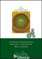 DIVINA PROPORZIONE: BELLEZZA E PERFEZIONE DELLA NATURA (LA) - ROSSI P. A. (CUR.)