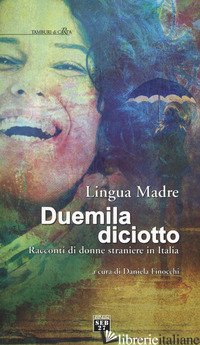 LINGUA MADRE DUEMILADICIOTTO. RACCONTI DI DONNE STRANIERE IN ITALIA - FINOCCHI D. (CUR.)