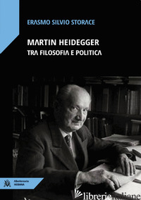 MARTIN HEIDEGGER TRA FILOSOFIA E POLITICA - STORACE ERASMO SILVIO