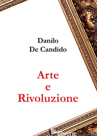 ARTE E RIVOLUZIONE - DE CANDIDO DANILO