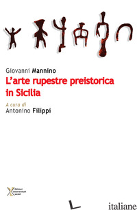 ARTE RUPESTRE PREISTORICA IN SICILIA (L') - MANNINO GIOVANNI; FILIPPI A. (CUR.)