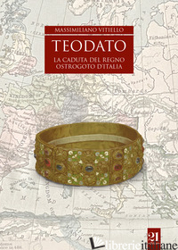 TEODATO. LA CADUTA DEL REGNO OSTROGOTO D'ITALIA - VITIELLO MASSIMILIANO; TRAINA G. (CUR.)