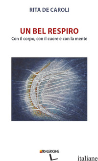 BEL RESPIRO. CON IL CORPO, CON IL CUORE E CON LA MENTE (UN) di DE CAROLI RITA