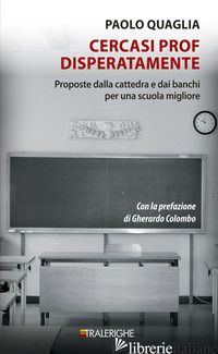 CERCASI PROF DISPERATAMENTE. PROPOSTE DALLA CATTEDRA E DAI BANCHI PER UNA SCUOLA di QUAGLIA PAOLO