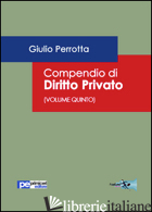 COMPENDIO DI DIRITTO PRIVATO. VOL. 5 - PERROTTA GIULIO