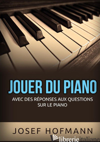 JOUER DU PIANO. AVEC DES REPONSES AUX QUESTIONS SUR LE PIANO - HOFMANN JOSEF