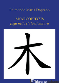 ANARCOPHYSIS. FUGA NELLO STATO DI NATURA di DOPRAHO RAIMONDO MARIA