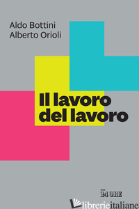 LAVORO DEL LAVORO (IL) - ORIOLI ALBERTO; BOTTINI ALDO