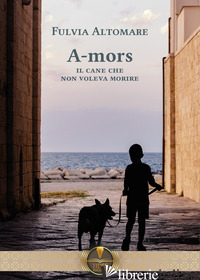 A-MORS. IL CANE CHE NON VOLEVA MORIRE di ALTOMARE FULVIA