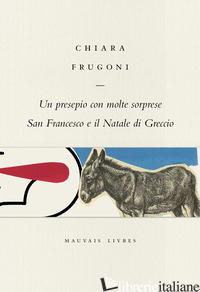PRESEPIO CON MOLTE SORPRESE. SAN FRANCESCO E IL NATALE DI GRECCIO (UN) di FRUGONI CHIARA; BENVENUTO M. (CUR.)