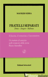 FRATELLI SEPARATI. DRIEU-ARAGON-MALRAUX. IL FASCISTA, IL COMUNISTA, L'AVVENTURIE di SERRA MAURIZIO