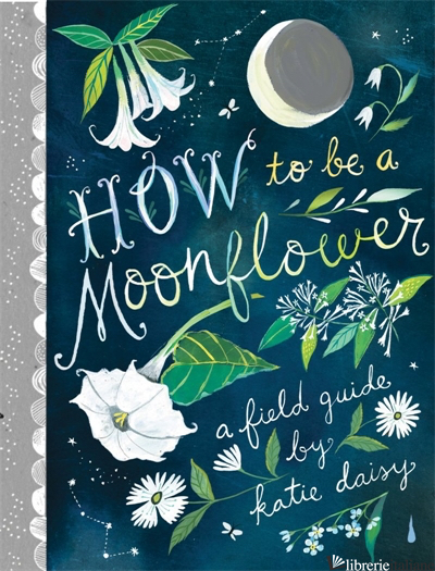 How to Be a Moonflower - by (artist) Katie Daisy