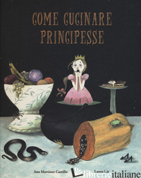 COME CUCINARE PRINCIPESSE. EDIZ. A COLORI - MARTINEZ CASTILLO ANA; LIZ LAURA