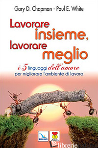 LAVORARE INSIEME, LAVORARE MEGLIO. I 5 LINGUAGGI DELL'AMORE PER MIGLIORARE L'AMB - CHAPMAN GARY; WHITE PAUL E.; WHITE PAUL; WHITE PAUL E.