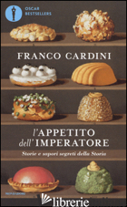 APPETITO DELL'IMPERATORE. STORIE E SAPORI SEGRETI DELLA STORIA (L') di CARDINI FRANCO