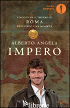 IMPERO. VIAGGIO NELL'IMPERO DI ROMA SEGUENDO UNA MONETA - ANGELA ALBERTO