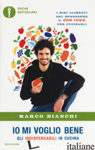 IO MI VOGLIO BENE. GLI INDISPENSABILI IN CUCINA: I MIEI ALIMENTI DEL BENESSERE E - BIANCHI MARCO