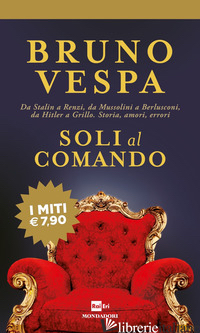 SOLI AL COMANDO. DA STALIN A RENZI, DA MUSSOLINI A BERLUSCONI, DA HITLER A GRILL di VESPA BRUNO