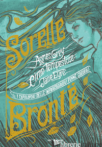 CAPOLAVORI DELLE IMPAREGGIABILI PENNE SORORALI: CIME TEMPESTOSE-JANE EYRE-AGNES  - BRONTE EMILY; BRONTE CHARLOTTE; BRONTE ANNE; SCORSONE M. (CUR.)
