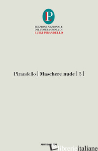 MASCHERE NUDE. VOL. 5: COSI' E' (SE VI PARE)-TUTTO PER BENE-LA RAGIONE DEGLI ALT - PIRANDELLO LUIGI