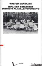 INFANZIA BERLINESE INTORNO AL MILLENOVECENTO. ULTIMA REDAZIONE (1938) - BENJAMIN WALTER; GANNI E. (CUR.)