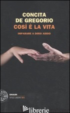 COSI' E' LA VITA. IMPARARE A DIRSI ADDIO - DE GREGORIO CONCITA