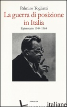 GUERRA DI POSIZIONE IN ITALIA. EPISTOLARIO 1944-1964 (LA) - TOGLIATTI PALMIRO; FIOCCO G. (CUR.); RIGHI M. L. (CUR.)