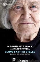 SIAMO FATTI DI STELLE. DIALOGO SUI MINIMI SISTEMI - HACK MARGHERITA; MORELLI MARCO