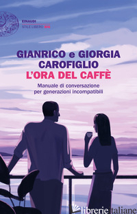 ORA DEL CAFFE'. MANUALE DI CONVERSAZIONE PER GENERAZIONI INCOMPATIBILI (L') - CAROFIGLIO GIANRICO; CAROFIGLIO GIORGIA