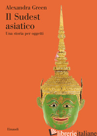 SUDEST ASIATICO. UNA STORIA PER OGGETTI. EDIZ. ILLUSTRATA (IL) - GREEN ALEXANDRA