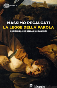 LEGGE DELLA PAROLA. RADICI BIBLICHE DELLA PSICOANALISI (LA) - RECALCATI MASSIMO
