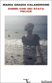 DIMMI CHE SEI STATA FELICE di CALANDRONE MARIA GRAZIA