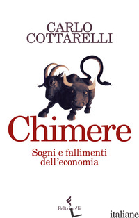 CHIMERE. SOGNI E FALLIMENTI DELL'ECONOMIA - COTTARELLI CARLO