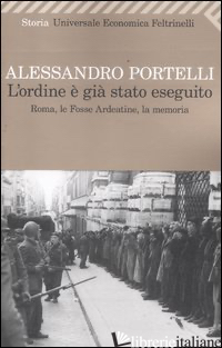 ORDINE E' GIA' STATO ESEGUITO. ROMA, LE FOSSE ARDEATINE, LA MEMORIA (L') - PORTELLI ALESSANDRO