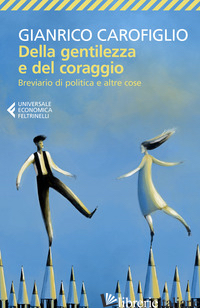 DELLA GENTILEZZA E DEL CORAGGIO. BREVIARIO DI POLITICA E ALTRE COSE - CAROFIGLIO GIANRICO