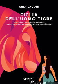 FIGLIA DELL'UOMO TIGRE. ALLA SCOPERTA DI UN PADRE PERDUTO E DELLA CORRENTE LUMIN - LACONI GEIA