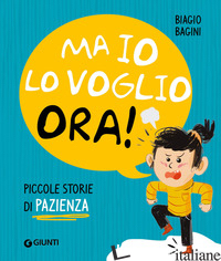 MA IO LO VOGLIO ORA! PICCOLE STORIE DI PAZIENZA. EDIZ. A COLORI - BAGINI BIAGIO
