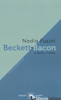 BECKETT E BACON. IL BENE, IL BELLO. NUOVA EDIZ. - FUSINI NADIA