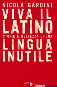 VIVA IL LATINO. STORIE E BELLEZZA DI UNA LINGUA INUTILE - GARDINI NICOLA