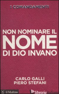 COMANDAMENTI. NON NOMINARE IL NOME DI DIO INVANO (I) - GALLI CARLO; STEFANI PIERO