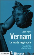 MORTE NEGLI OCCHI. FIGURE DELL'ALTRO NELL'ANTICA GRECIA (LA) di VERNANT JEAN-PIERRE