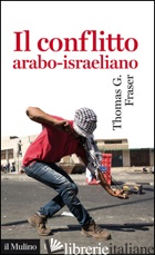 CONFLITTO ARABO-ISRAELIANO (IL) - FRASER THOMAS G.
