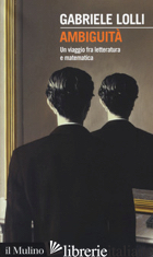 AMBIGUITA'. UNA VIAGGIO FRA LETTERATURA E MATEMATICA - LOLLI GABRIELE
