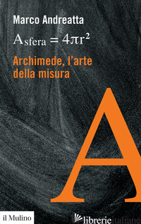 ARCHIMEDE, L'ARTE DELLA MISURA - ANDREATTA MARCO